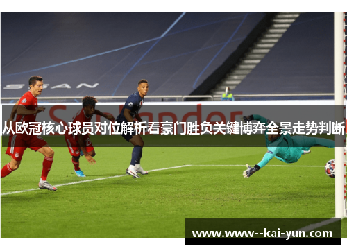 从欧冠核心球员对位解析看豪门胜负关键博弈全景走势判断