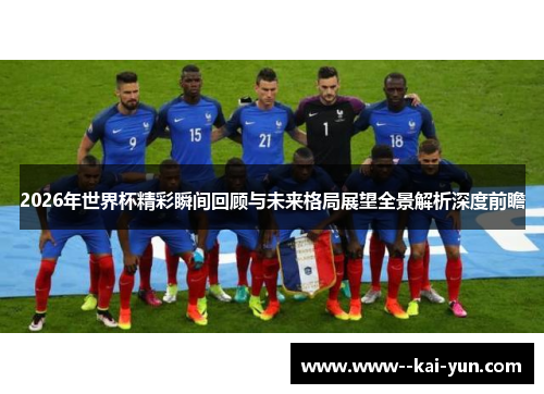 2026年世界杯精彩瞬间回顾与未来格局展望全景解析深度前瞻