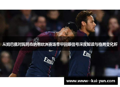 从姆巴佩对阵阿森纳看欧洲赛场意甲回暖信号深度解读与格局变化析