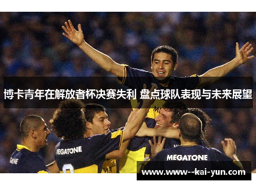 博卡青年在解放者杯决赛失利 盘点球队表现与未来展望