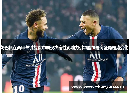 姆巴佩在西甲关键战役中展现决定性影响力引领胜负走向全局走势变化