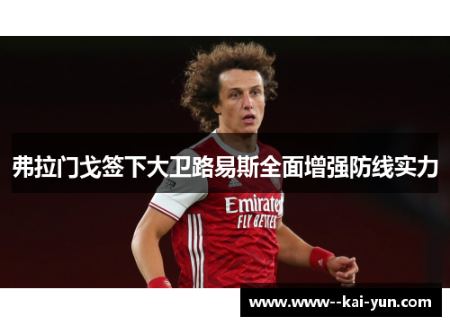 弗拉门戈签下大卫路易斯全面增强防线实力