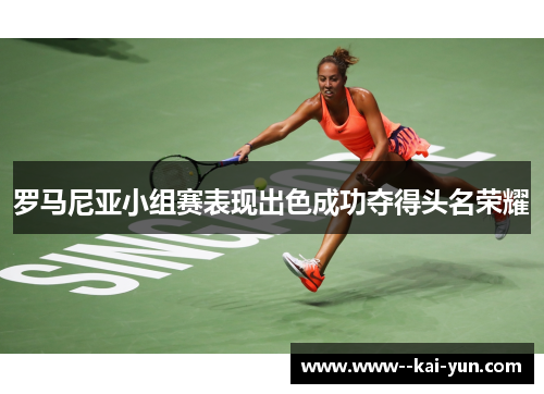 罗马尼亚小组赛表现出色成功夺得头名荣耀