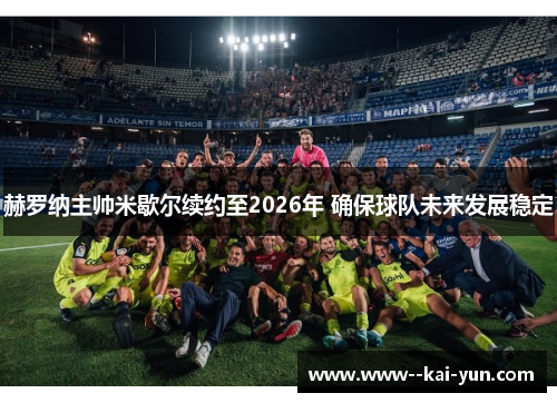 赫罗纳主帅米歇尔续约至2026年 确保球队未来发展稳定 赫罗纳主帅米歇尔续约至2026年 确保球队未来发展稳定