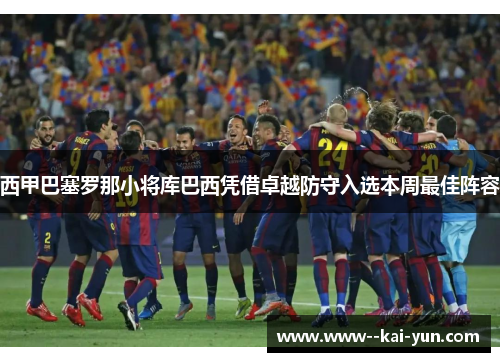 西甲巴塞罗那小将库巴西凭借卓越防守入选本周最佳阵容