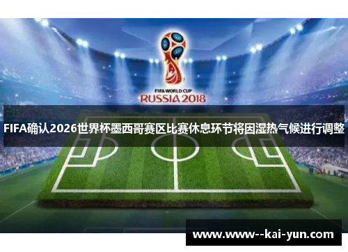 FIFA确认2026世界杯墨西哥赛区比赛休息环节将因湿热气候进行调整 FIFA确认2026世界杯墨西哥赛区比赛休息环节将因湿热气候进行调整