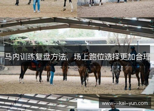 马内训练复盘方法，场上跑位选择更加合理