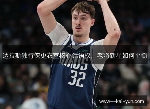 达拉斯独行侠更衣室核心话语权，老将新星如何平衡